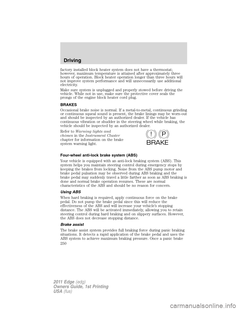 FORD EDGE 2011 1.G User Guide factory installed block heater system does not have a thermostat;
however, maximum temperature is attained after approximately three
hours of operation. Block heater operation longer than three hours 