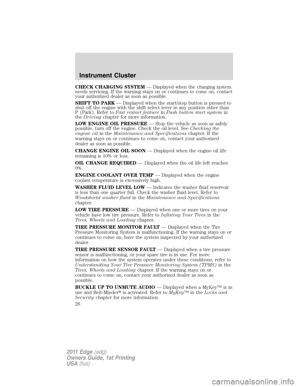 FORD EDGE 2011 1.G User Guide CHECK CHARGING SYSTEM— Displayed when the charging system
needs servicing. If the warning stays on or continues to come on, contact
your authorized dealer as soon as possible.
SHIFT TO PARK— Displ