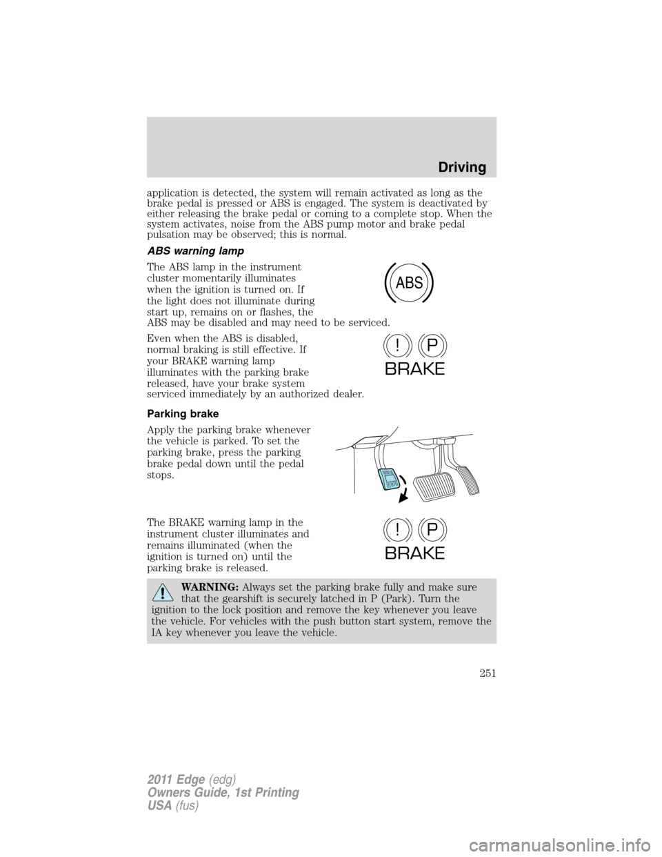 FORD EDGE 2011 1.G Owners Manual application is detected, the system will remain activated as long as the
brake pedal is pressed or ABS is engaged. The system is deactivated by
either releasing the brake pedal or coming to a complete FORD EDGE 2011 1.G Owners Manual application is detected, the system will remain activated as long as the
brake pedal is pressed or ABS is engaged. The system is deactivated by
either releasing the brake pedal or coming to a complete