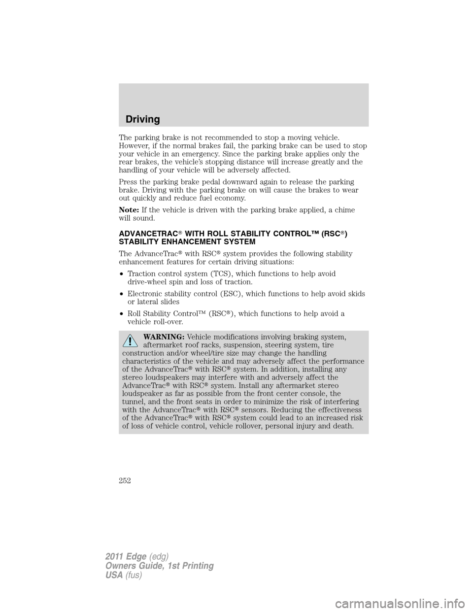 FORD EDGE 2011 1.G User Guide The parking brake is not recommended to stop a moving vehicle.
However, if the normal brakes fail, the parking brake can be used to stop
your vehicle in an emergency. Since the parking brake applies o