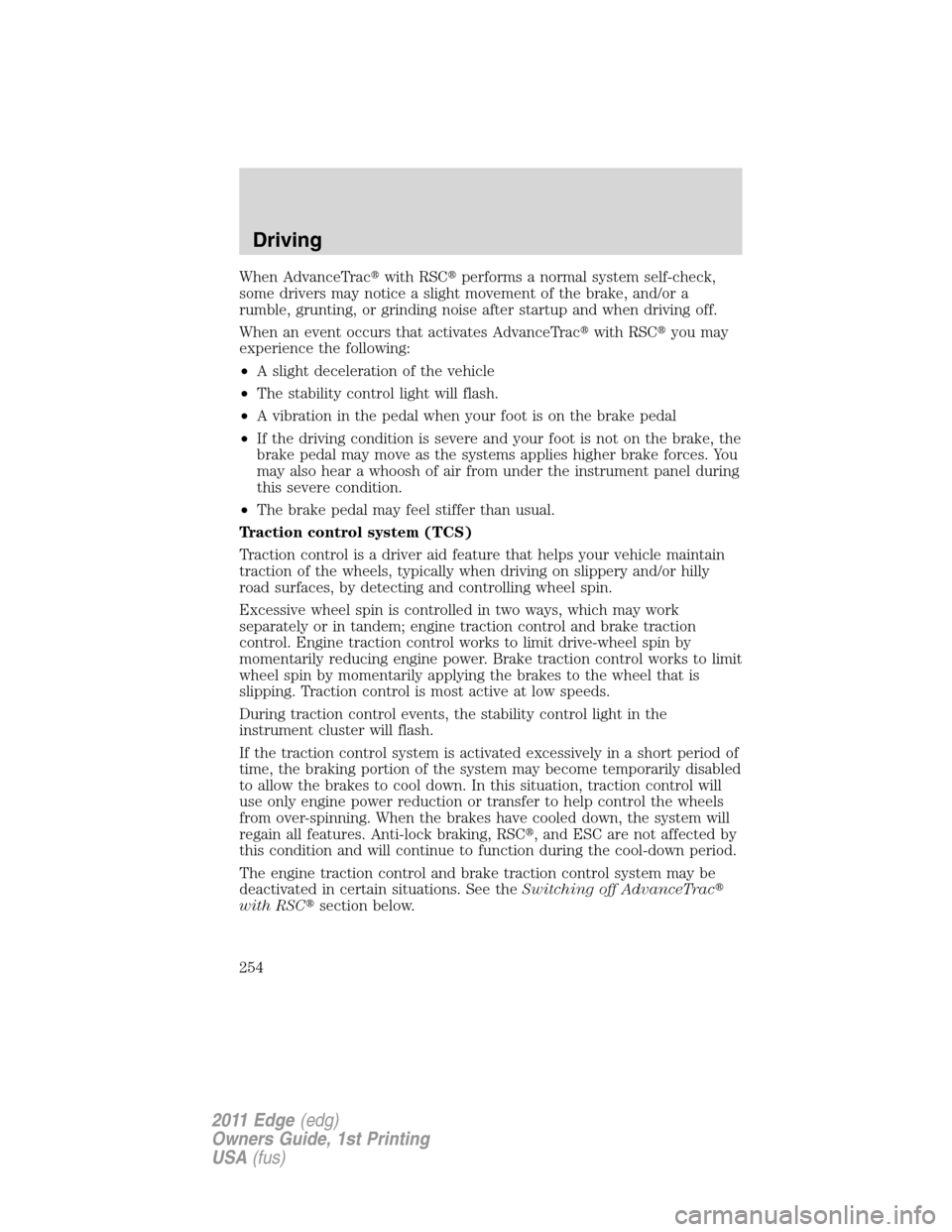 FORD EDGE 2011 1.G Owners Manual When AdvanceTracwith RSCperforms a normal system self-check,
some drivers may notice a slight movement of the brake, and/or a
rumble, grunting, or grinding noise after startup and when driving off.
