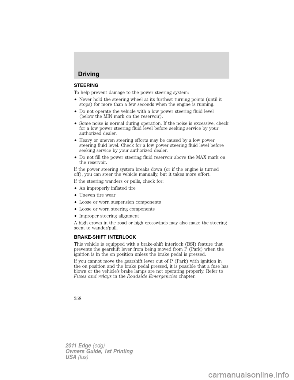 FORD EDGE 2011 1.G User Guide STEERING
To help prevent damage to the power steering system:
•Never hold the steering wheel at its furthest turning points (until it
stops) for more than a few seconds when the engine is running.
