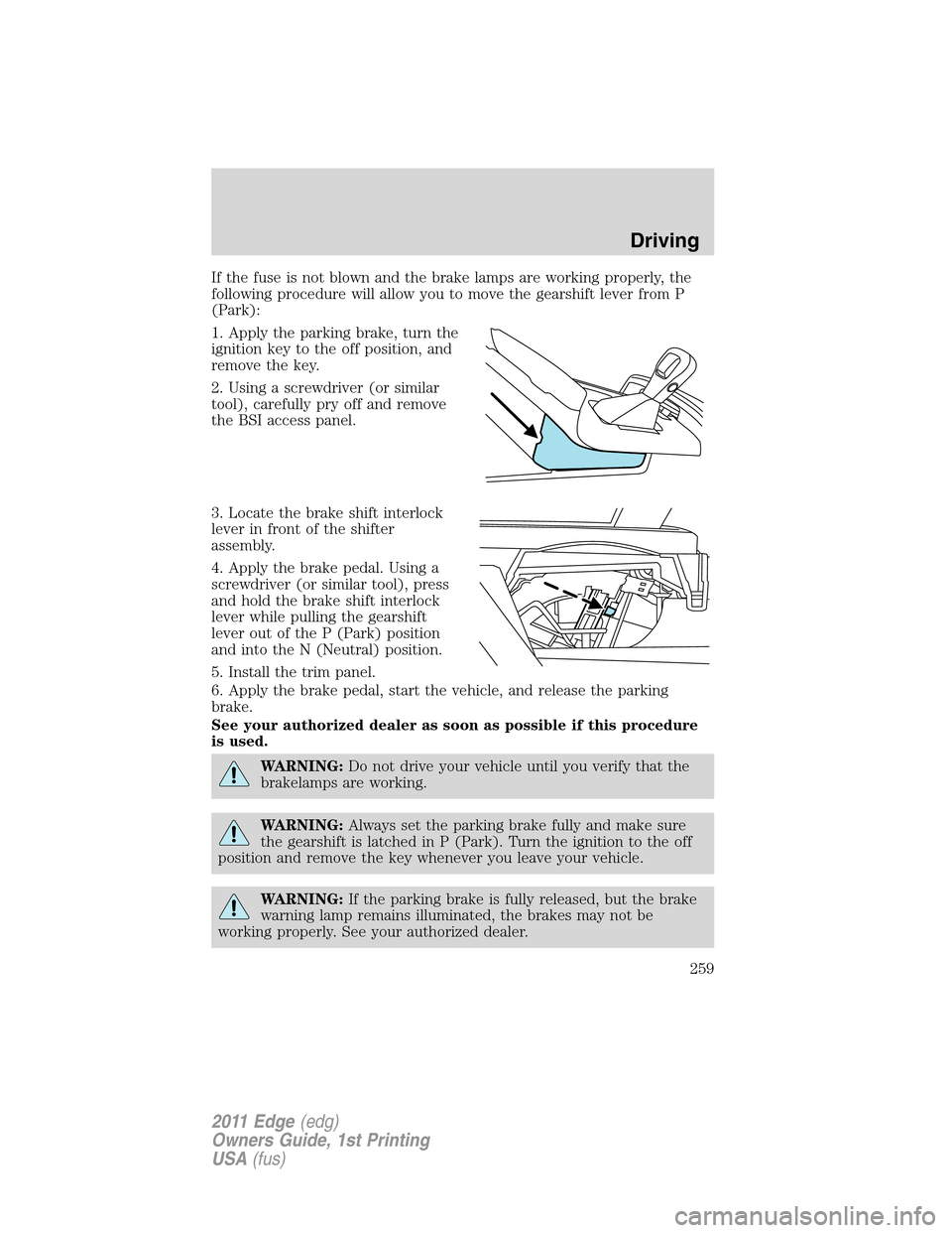 FORD EDGE 2011 1.G Owners Manual If the fuse is not blown and the brake lamps are working properly, the
following procedure will allow you to move the gearshift lever from P
(Park):
1. Apply the parking brake, turn the
ignition key t