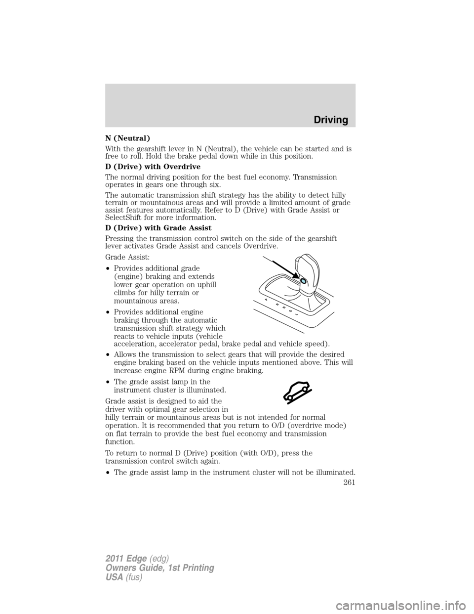 FORD EDGE 2011 1.G Owners Manual N (Neutral)
With the gearshift lever in N (Neutral), the vehicle can be started and is
free to roll. Hold the brake pedal down while in this position.
D (Drive) with Overdrive
The normal driving posit