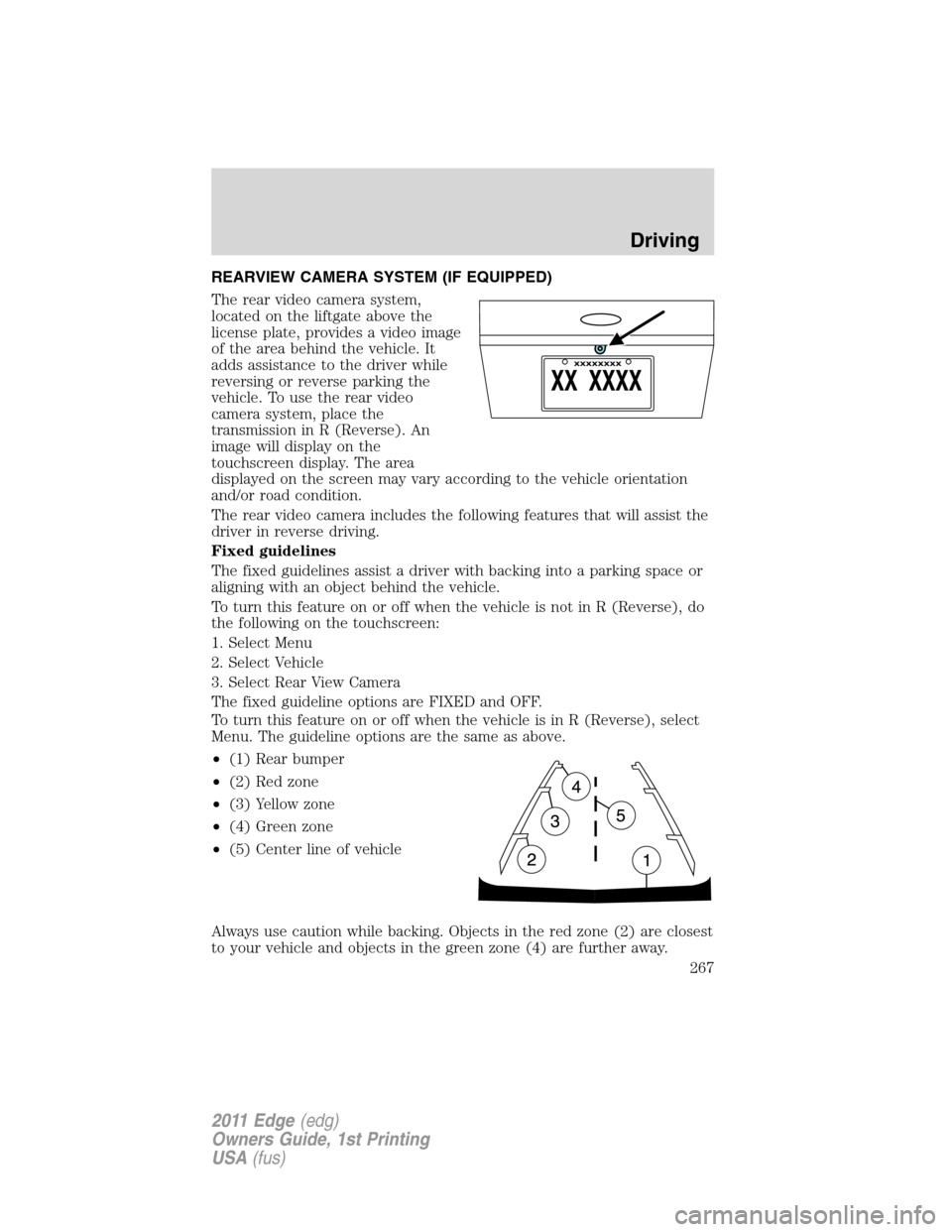FORD EDGE 2011 1.G Workshop Manual REARVIEW CAMERA SYSTEM (IF EQUIPPED)
The rear video camera system,
located on the liftgate above the
license plate, provides a video image
of the area behind the vehicle. It
adds assistance to the dri