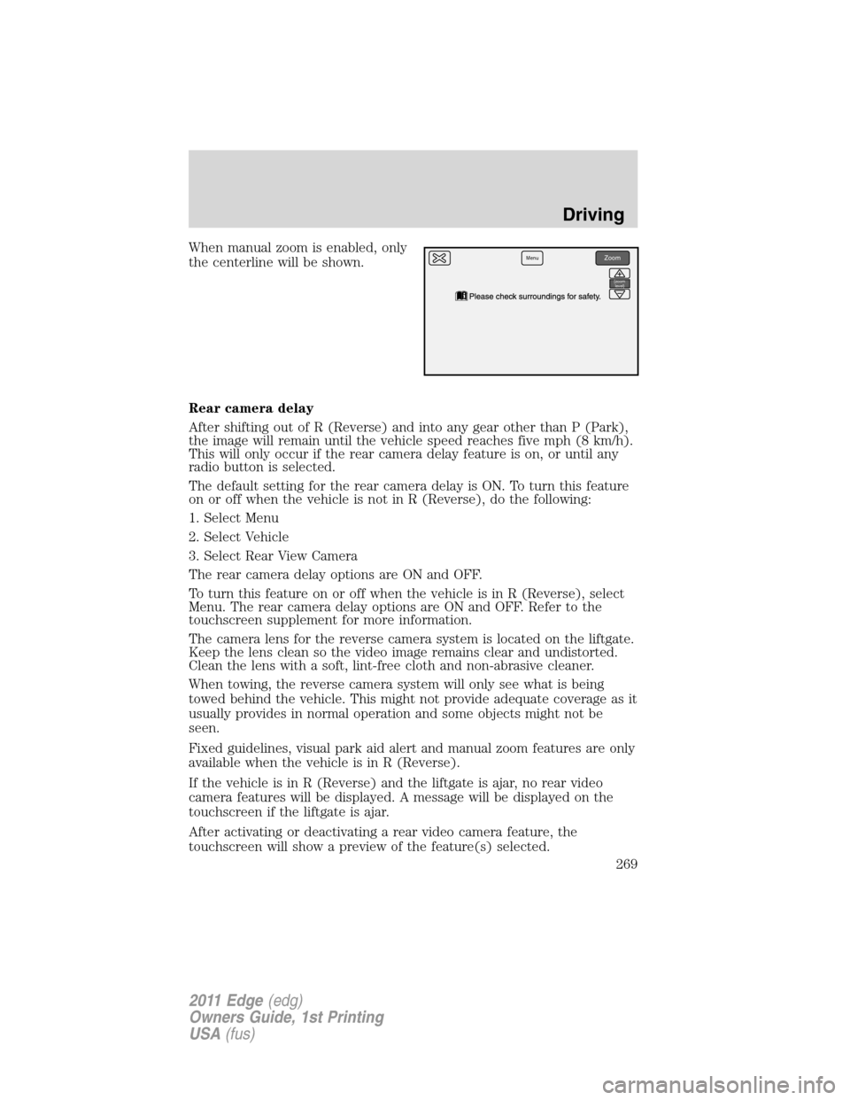 FORD EDGE 2011 1.G Repair Manual When manual zoom is enabled, only
the centerline will be shown.
Rear camera delay
After shifting out of R (Reverse) and into any gear other than P (Park),
the image will remain until the vehicle speed
