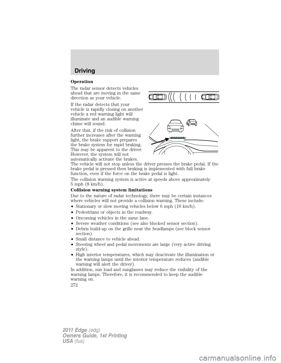 FORD EDGE 2011 1.G Owners Manual Operation
The radar sensor detects vehicles
ahead that are moving in the same
direction as your vehicle.
If the radar detects that your
vehicle is rapidly closing on another
vehicle a red warning ligh