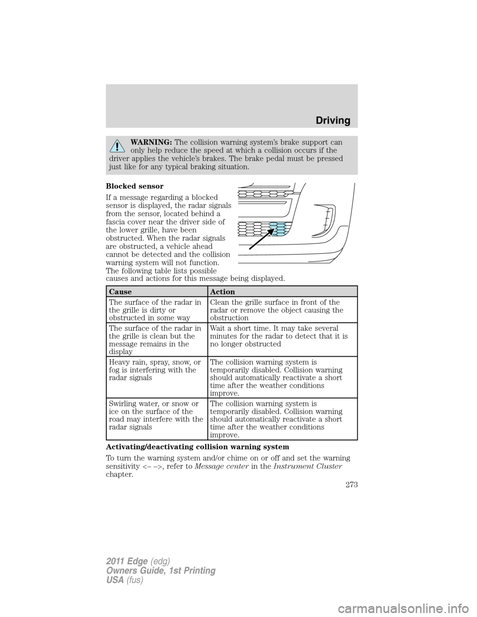 FORD EDGE 2011 1.G Repair Manual WARNING:The collision warning system’s brake support can
only help reduce the speed at which a collision occurs if the
driver applies the vehicle’s brakes. The brake pedal must be pressed
just lik