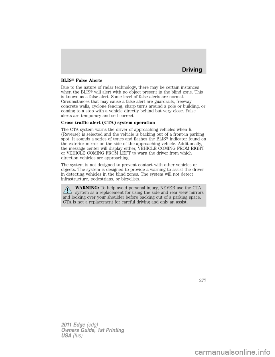 FORD EDGE 2011 1.G Repair Manual BLISFalse Alerts
Due to the nature of radar technology, there may be certain instances
when the BLISwill alert with no object present in the blind zone. This
is known as a false alert. Some level of