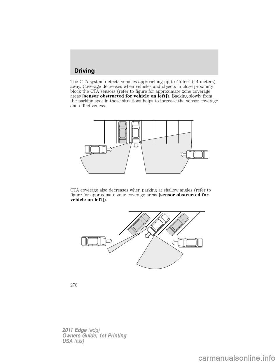 FORD EDGE 2011 1.G Owners Manual The CTA system detects vehicles approaching up to 45 feet (14 meters)
away. Coverage decreases when vehicles and objects in close proximity
block the CTA sensors (refer to figure for approximate zone 