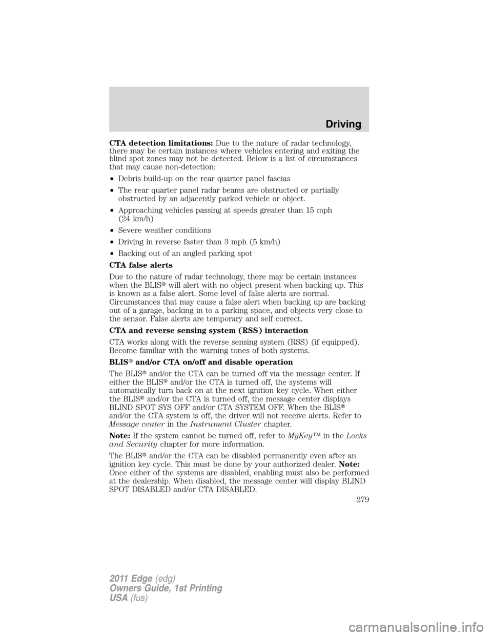 FORD EDGE 2011 1.G Owners Manual CTA detection limitations:Due to the nature of radar technology,
there may be certain instances where vehicles entering and exiting the
blind spot zones may not be detected. Below is a list of circums