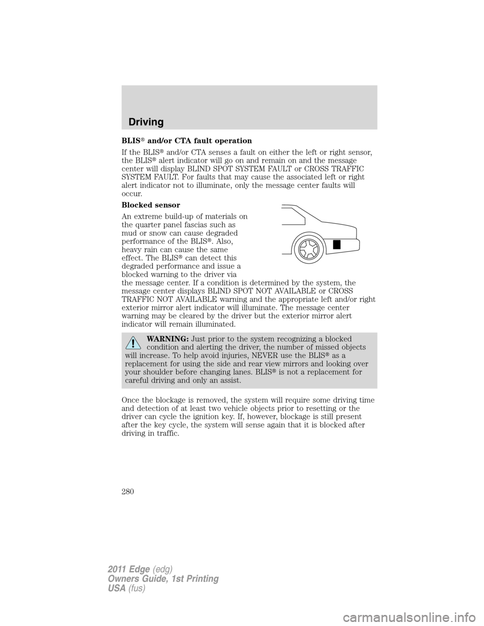 FORD EDGE 2011 1.G Repair Manual BLISand/or CTA fault operation
If the BLISand/or CTA senses a fault on either the left or right sensor,
the BLISalert indicator will go on and remain on and the message
center will display BLIND SP