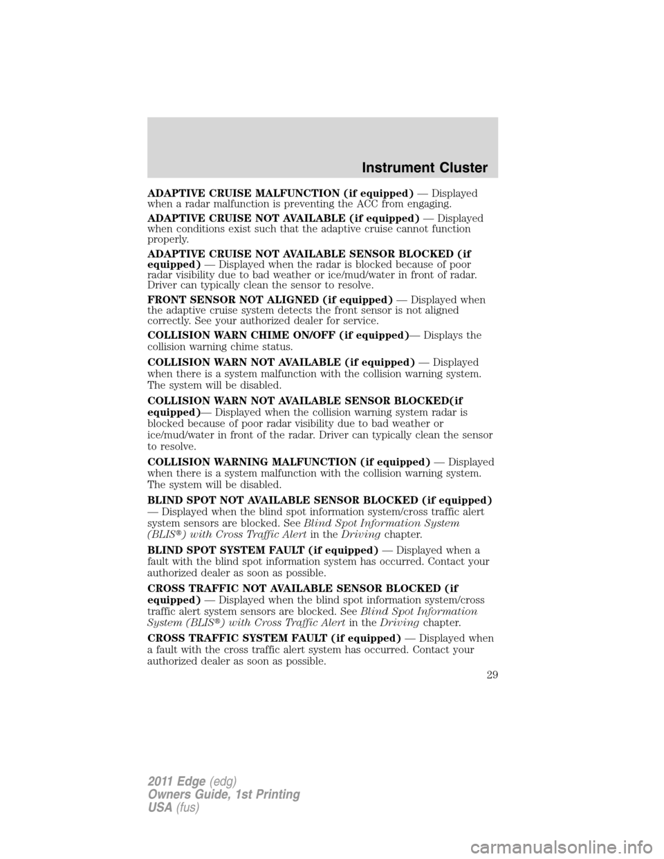 FORD EDGE 2011 1.G Owners Manual ADAPTIVE CRUISE MALFUNCTION (if equipped)— Displayed
when a radar malfunction is preventing the ACC from engaging.
ADAPTIVE CRUISE NOT AVAILABLE (if equipped)— Displayed
when conditions exist such