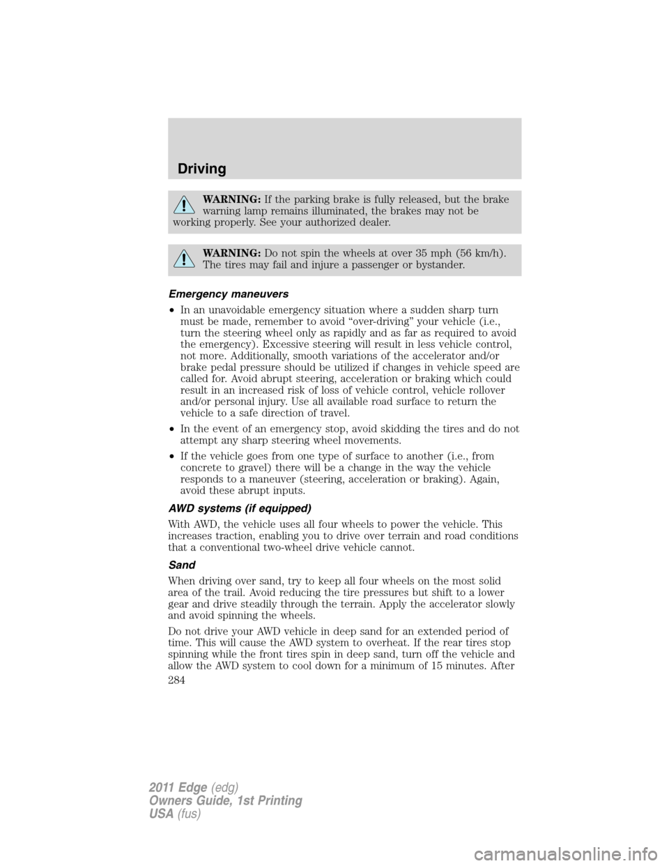 FORD EDGE 2011 1.G User Guide WARNING:If the parking brake is fully released, but the brake
warning lamp remains illuminated, the brakes may not be
working properly. See your authorized dealer.
WARNING:Do not spin the wheels at ov