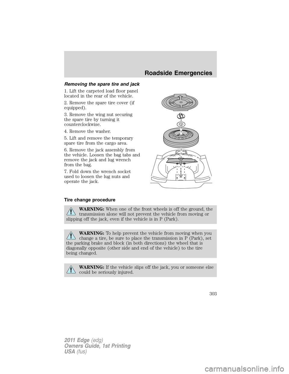 FORD EDGE 2011 1.G User Guide Removing the spare tire and jack
1. Lift the carpeted load floor panel
located in the rear of the vehicle.
2. Remove the spare tire cover (if
equipped).
3. Remove the wing nut securing
the spare tire 