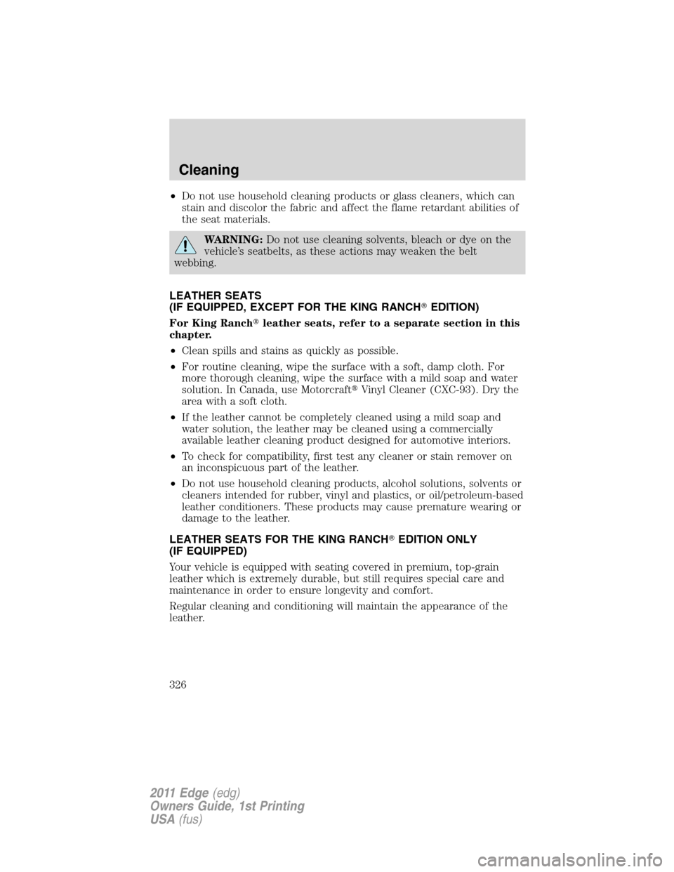 FORD EDGE 2011 1.G Owners Manual •Do not use household cleaning products or glass cleaners, which can
stain and discolor the fabric and affect the flame retardant abilities of
the seat materials.
WARNING:Do not use cleaning solvent