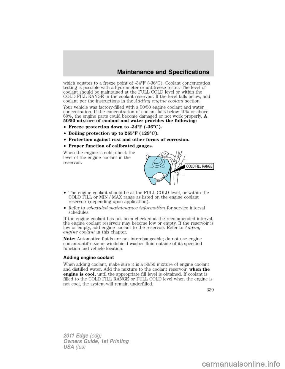 FORD EDGE 2011 1.G Owners Manual which equates to a freeze point of -34°F (-36°C). Coolant concentration
testing is possible with a hydrometer or antifreeze tester. The level of
coolant should be maintained at the FULL COLD level o