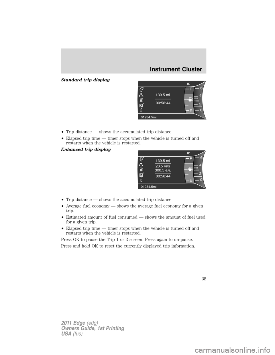 FORD EDGE 2011 1.G Owners Manual Standard trip display
•Trip distance — shows the accumulated trip distance
•Elapsed trip time — timer stops when the vehicle is turned off and
restarts when the vehicle is restarted.
Enhanced FORD EDGE 2011 1.G Owners Manual Standard trip display
•Trip distance — shows the accumulated trip distance
•Elapsed trip time — timer stops when the vehicle is turned off and
restarts when the vehicle is restarted.
Enhanced