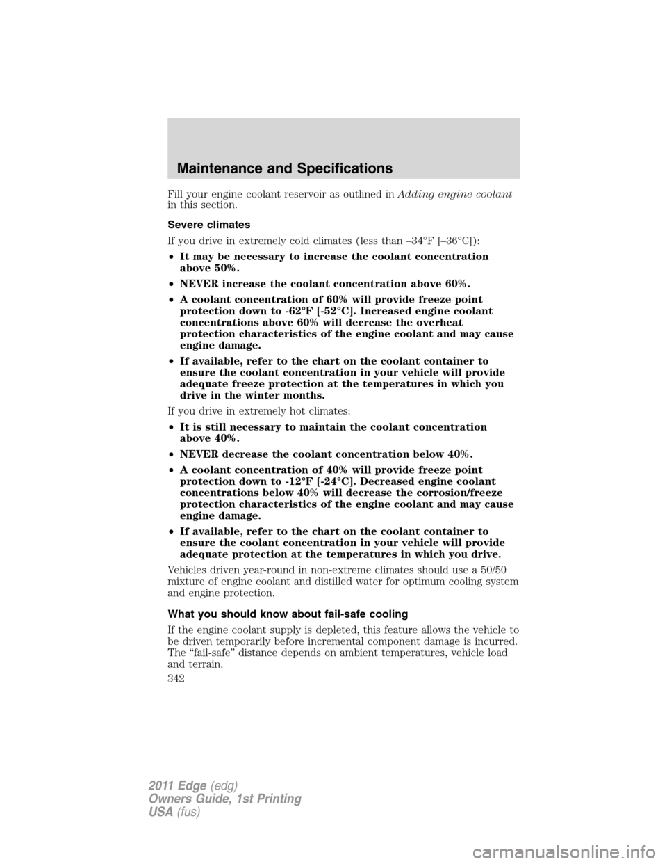 FORD EDGE 2011 1.G Owners Manual Fill your engine coolant reservoir as outlined inAdding engine coolant
in this section.
Severe climates
If you drive in extremely cold climates (less than –34°F [–36°C]):
•It may be necessary 