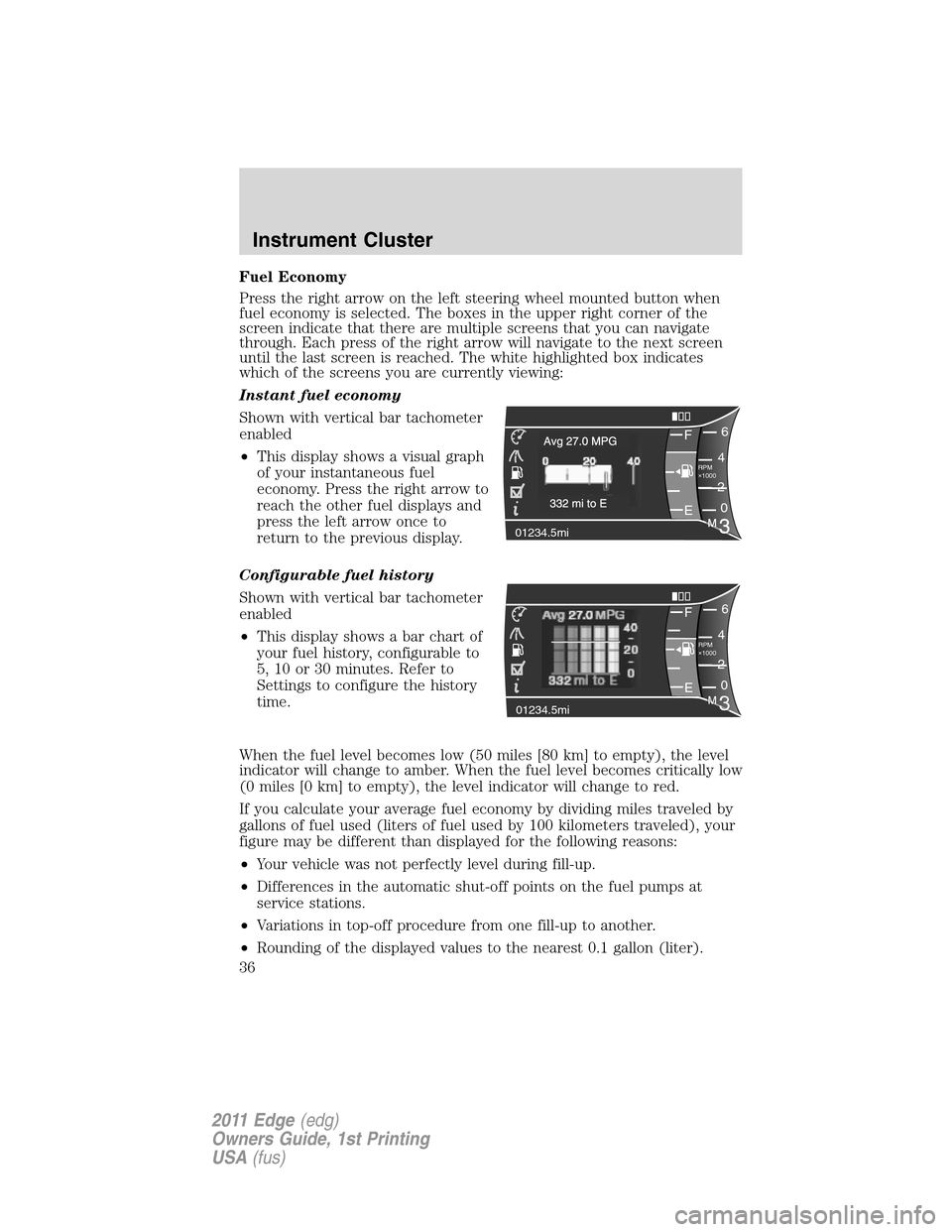 FORD EDGE 2011 1.G Owners Manual Fuel Economy
Press the right arrow on the left steering wheel mounted button when
fuel economy is selected. The boxes in the upper right corner of the
screen indicate that there are multiple screens t