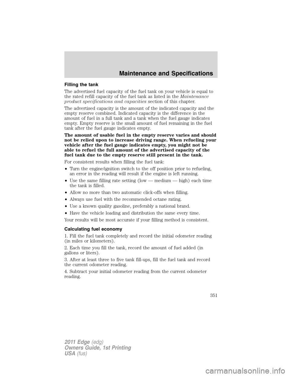 FORD EDGE 2011 1.G Owners Manual Filling the tank
The advertised fuel capacity of the fuel tank on your vehicle is equal to
the rated refill capacity of the fuel tank as listed in theMaintenance
product specifications and capacitiess