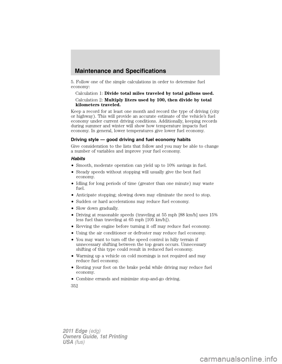 FORD EDGE 2011 1.G Owners Manual 5. Follow one of the simple calculations in order to determine fuel
economy:
Calculation 1:Divide total miles traveled by total gallons used.
Calculation 2:Multiply liters used by 100, then divide by 