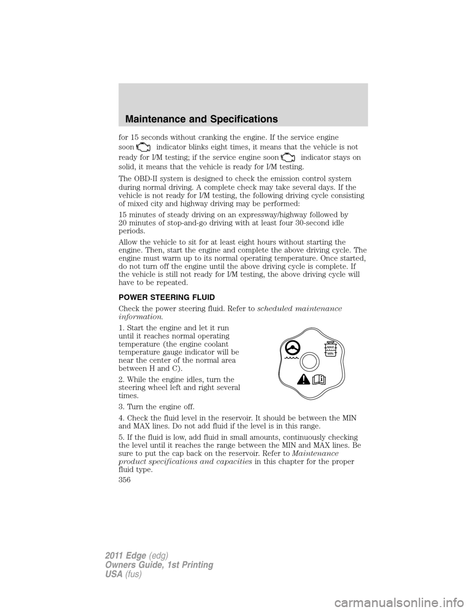 FORD EDGE 2011 1.G Owners Guide for 15 seconds without cranking the engine. If the service engine
soon
indicator blinks eight times, it means that the vehicle is not
ready for I/M testing; if the service engine soon
indicator stays 