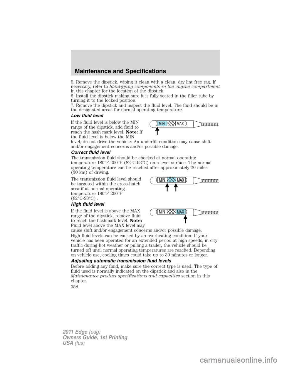 FORD EDGE 2011 1.G Owners Manual 5. Remove the dipstick, wiping it clean with a clean, dry lint free rag. If
necessary, refer toIdentifying components in the engine compartment
in this chapter for the location of the dipstick.
6. Ins