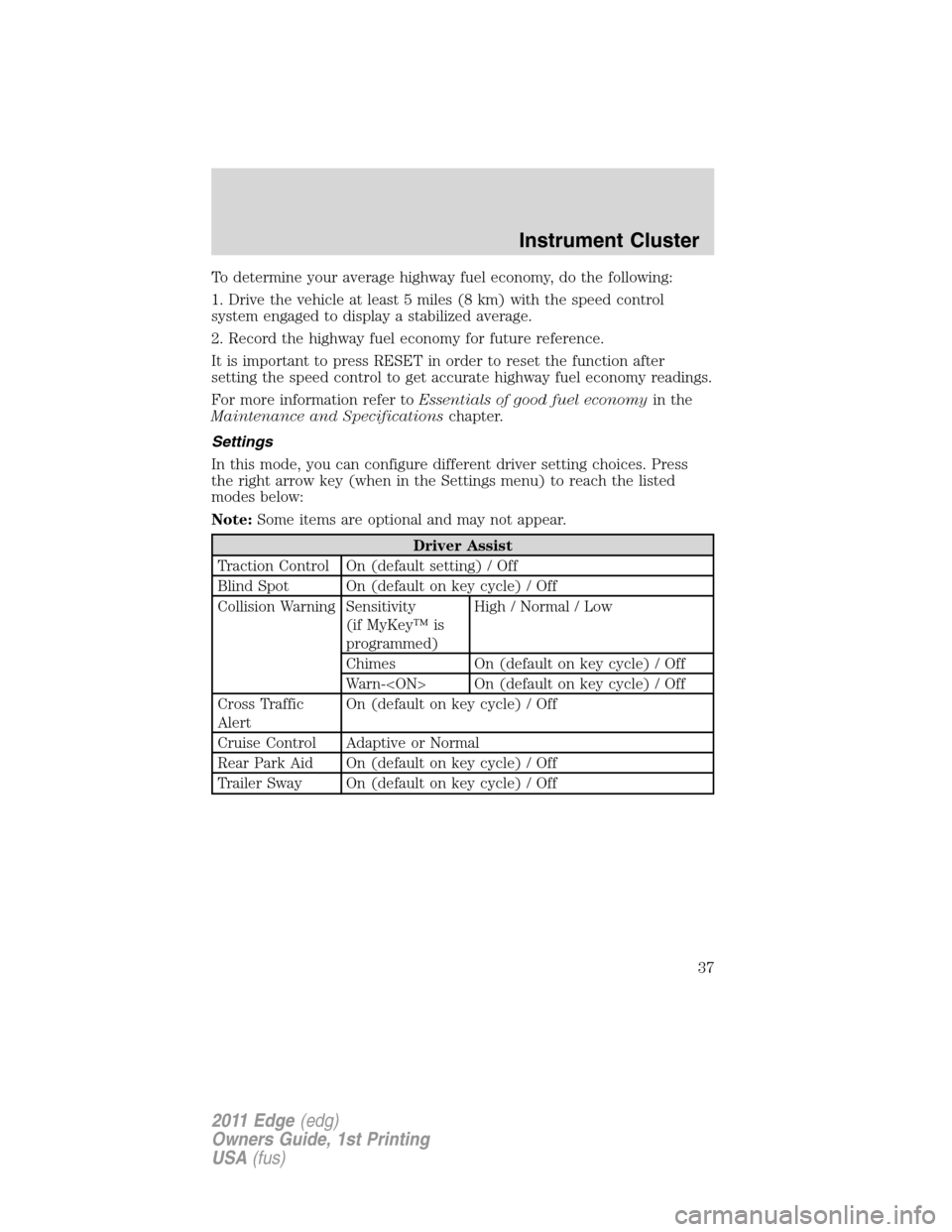 FORD EDGE 2011 1.G Owners Manual To determine your average highway fuel economy, do the following:
1. Drive the vehicle at least 5 miles (8 km) with the speed control
system engaged to display a stabilized average.
2. Record the high