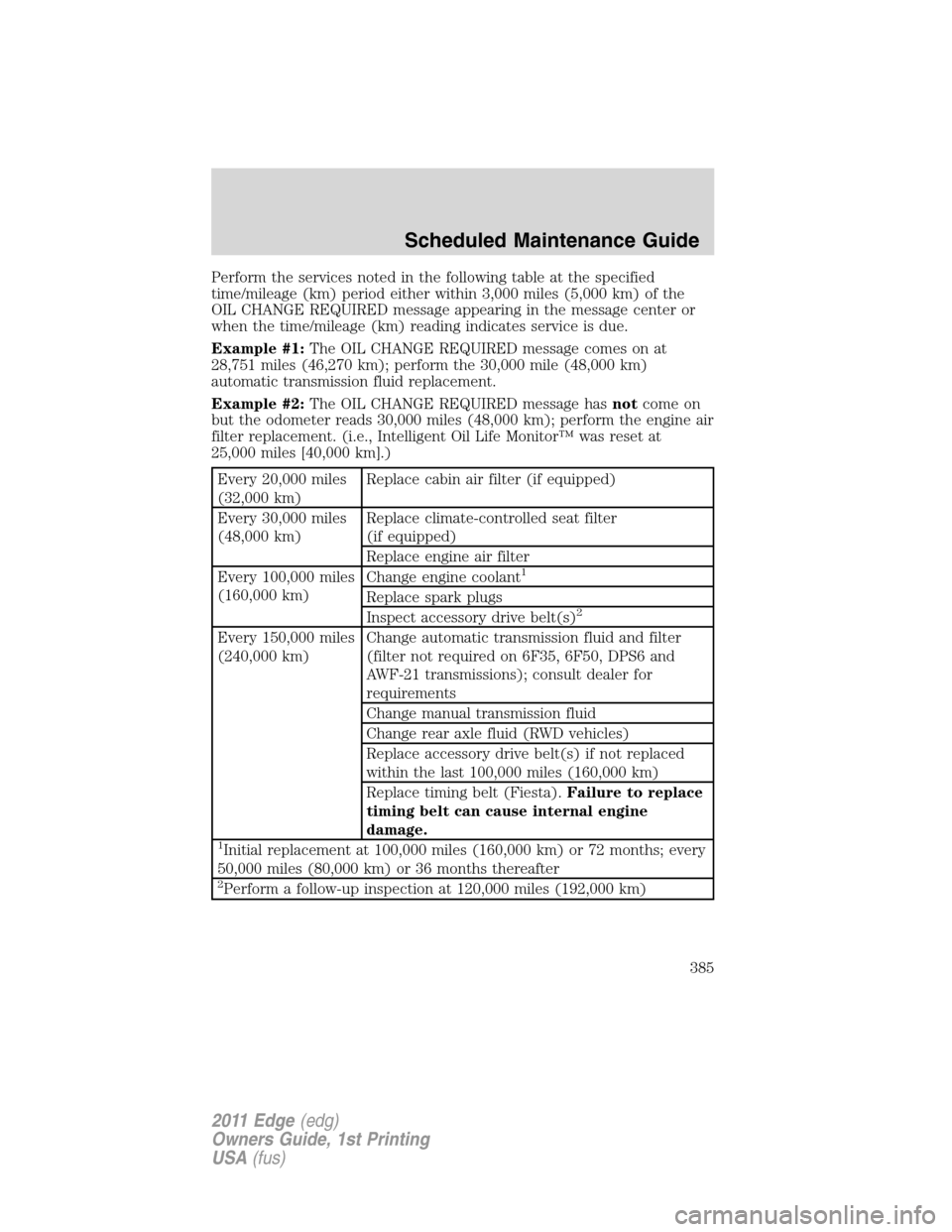 FORD EDGE 2011 1.G User Guide Perform the services noted in the following table at the specified
time/mileage (km) period either within 3,000 miles (5,000 km) of the
OIL CHANGE REQUIRED message appearing in the message center or
w