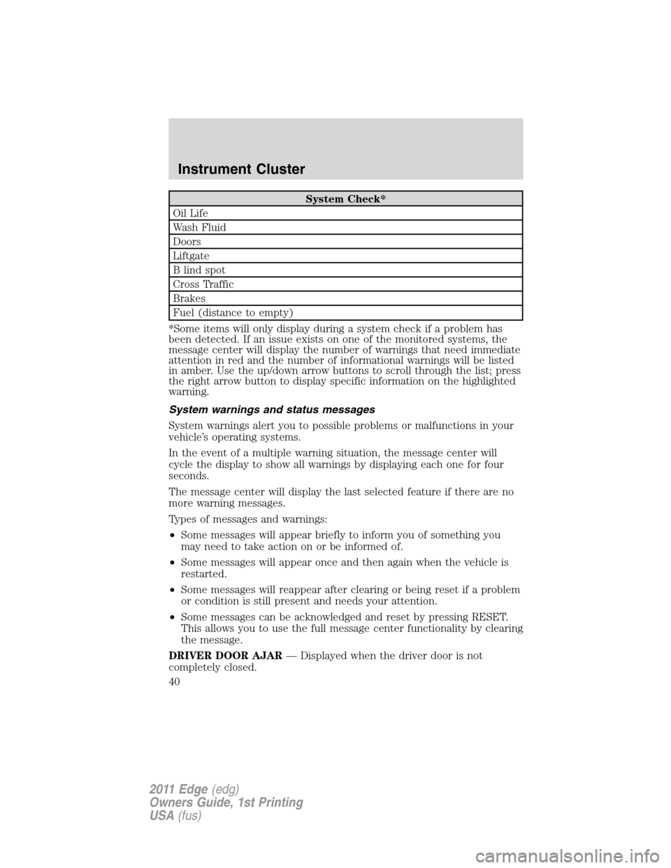 FORD EDGE 2011 1.G Owners Guide System Check*
Oil Life
Wash Fluid
Doors
Liftgate
B lind spot
Cross Traffic
Brakes
Fuel (distance to empty)
*Some items will only display during a system check if a problem has
been detected. If an iss