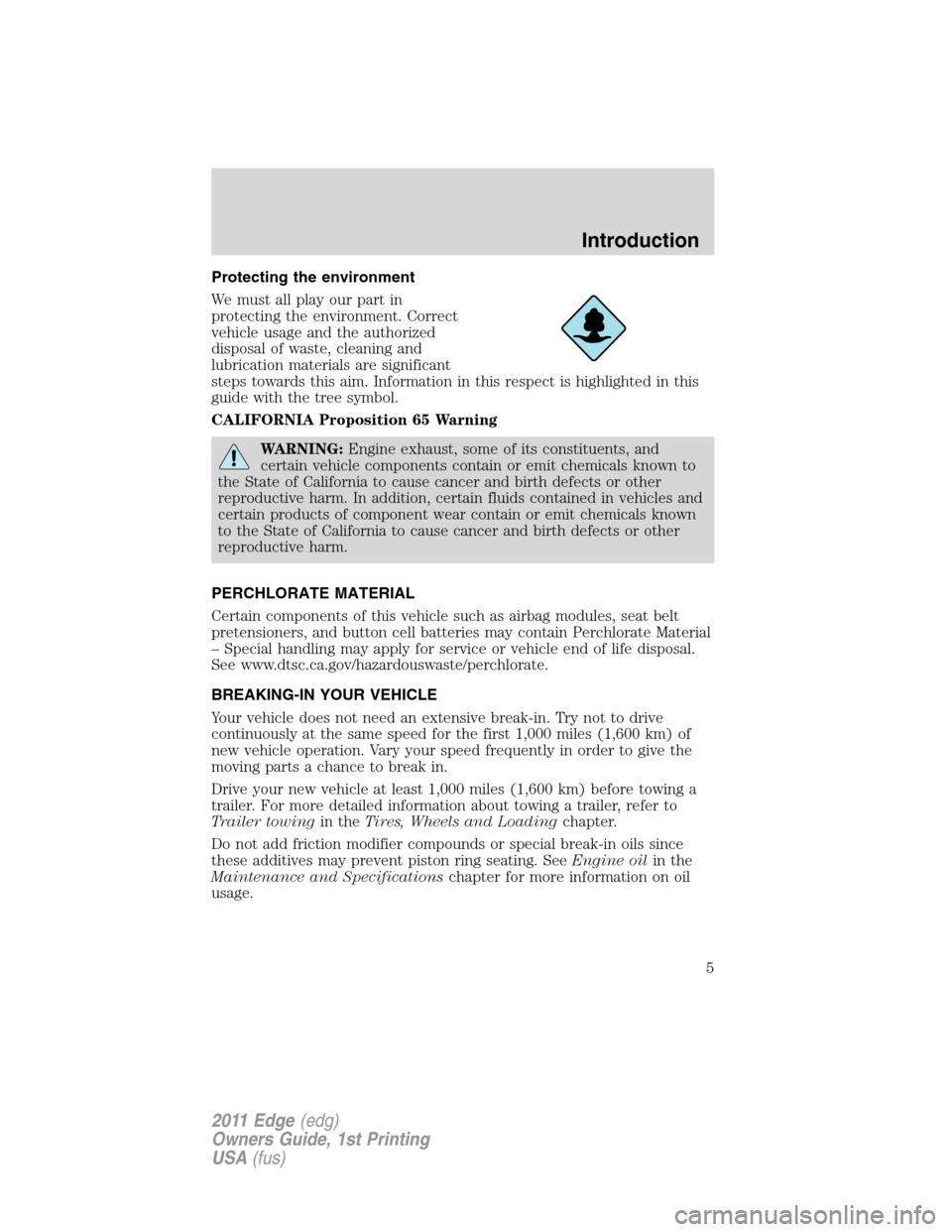 FORD EDGE 2011 1.G Owners Manual Protecting the environment
We must all play our part in
protecting the environment. Correct
vehicle usage and the authorized
disposal of waste, cleaning and
lubrication materials are significant
steps FORD EDGE 2011 1.G Owners Manual Protecting the environment
We must all play our part in
protecting the environment. Correct
vehicle usage and the authorized
disposal of waste, cleaning and
lubrication materials are significant
steps