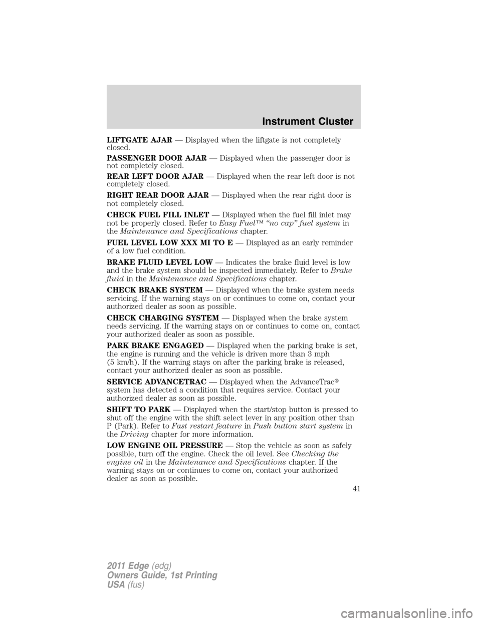 FORD EDGE 2011 1.G Service Manual LIFTGATE AJAR— Displayed when the liftgate is not completely
closed.
PASSENGER DOOR AJAR— Displayed when the passenger door is
not completely closed.
REAR LEFT DOOR AJAR— Displayed when the rear