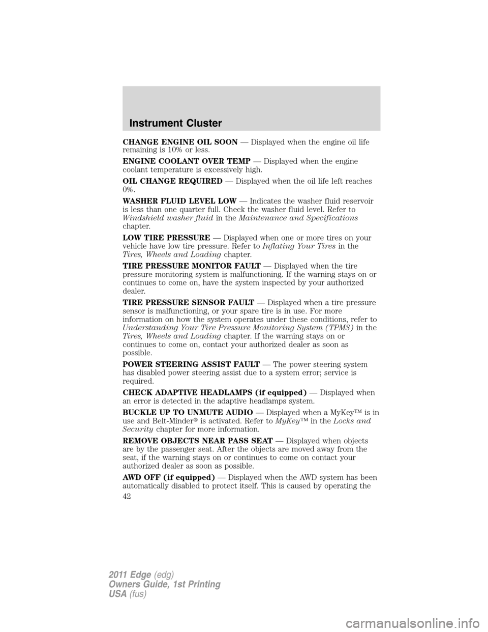 FORD EDGE 2011 1.G Owners Manual CHANGE ENGINE OIL SOON— Displayed when the engine oil life
remaining is 10% or less.
ENGINE COOLANT OVER TEMP— Displayed when the engine
coolant temperature is excessively high.
OIL CHANGE REQUIRE FORD EDGE 2011 1.G Owners Manual CHANGE ENGINE OIL SOON— Displayed when the engine oil life
remaining is 10% or less.
ENGINE COOLANT OVER TEMP— Displayed when the engine
coolant temperature is excessively high.
OIL CHANGE REQUIRE