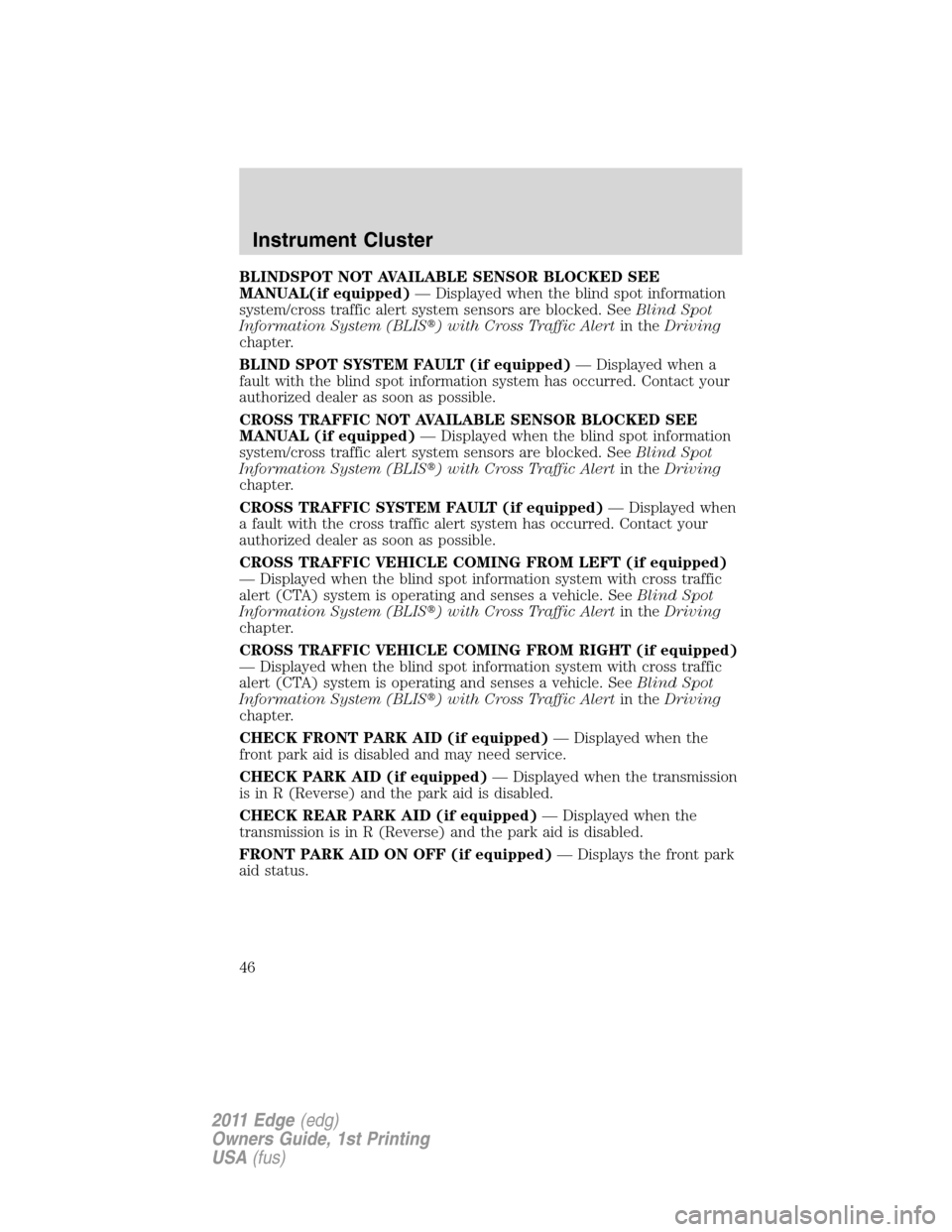 FORD EDGE 2011 1.G Owners Manual BLINDSPOT NOT AVAILABLE SENSOR BLOCKED SEE
MANUAL(if equipped)— Displayed when the blind spot information
system/cross traffic alert system sensors are blocked. SeeBlind Spot
Information System (BLI