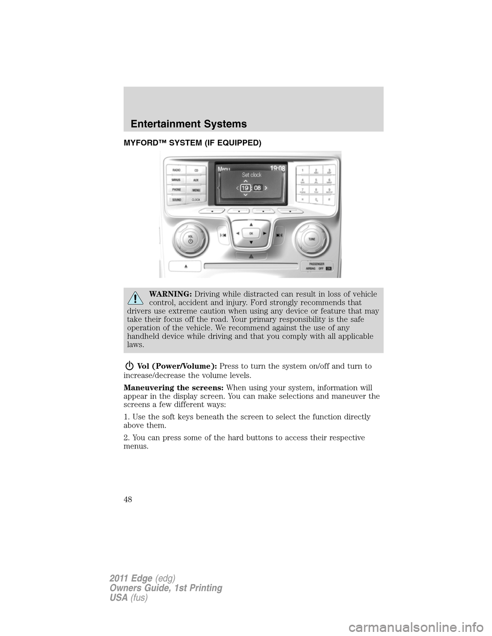 FORD EDGE 2011 1.G Service Manual MYFORD™ SYSTEM (IF EQUIPPED)
WARNING:Driving while distracted can result in loss of vehicle
control, accident and injury. Ford strongly recommends that
drivers use extreme caution when using any dev