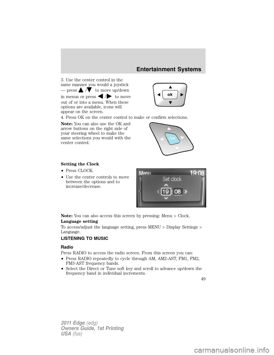 FORD EDGE 2011 1.G Owners Manual 3. Use the center control in the
same manner you would a joystick
— press
/to move up/down
in menus or press
/to move
out of or into a menu. When these
options are available, icons will
appear on th