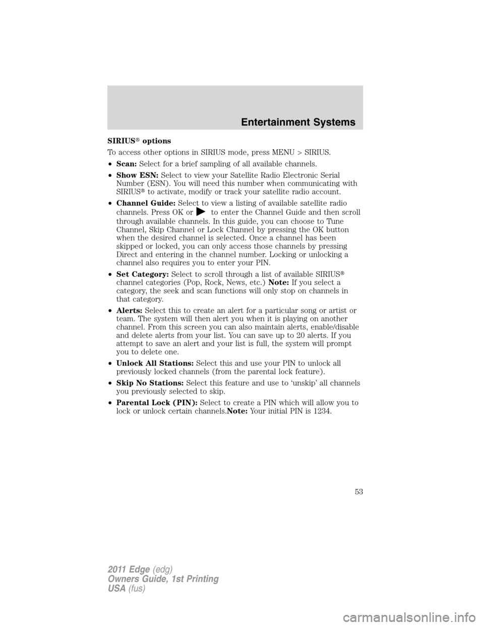 FORD EDGE 2011 1.G Workshop Manual SIRIUSoptions
To access other options in SIRIUS mode, press MENU > SIRIUS.
•Scan:Select for a brief sampling of all available channels.
•Show ESN:Select to view your Satellite Radio Electronic Se