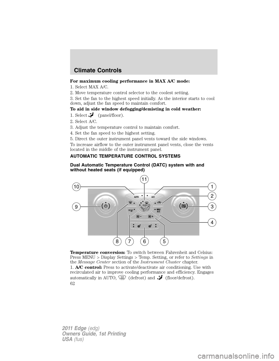 FORD EDGE 2011 1.G Owners Manual For maximum cooling performance in MAX A/C mode:
1. Select MAX A/C.
2. Move temperature control selector to the coolest setting.
3. Set the fan to the highest speed initially. As the interior starts t