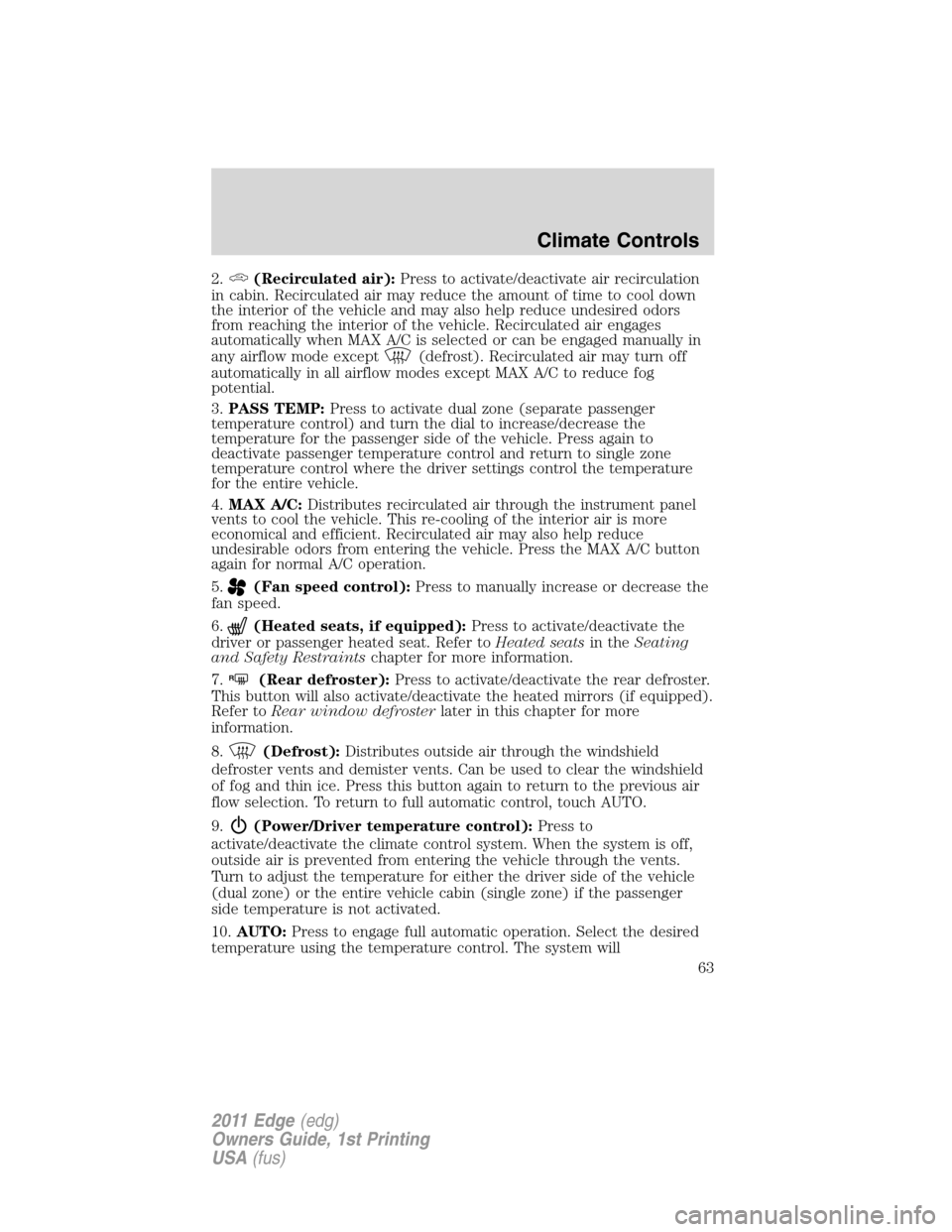 FORD EDGE 2011 1.G Owners Manual 2.(Recirculated air):Press to activate/deactivate air recirculation
in cabin. Recirculated air may reduce the amount of time to cool down
the interior of the vehicle and may also help reduce undesired FORD EDGE 2011 1.G Owners Manual 2.(Recirculated air):Press to activate/deactivate air recirculation
in cabin. Recirculated air may reduce the amount of time to cool down
the interior of the vehicle and may also help reduce undesired
