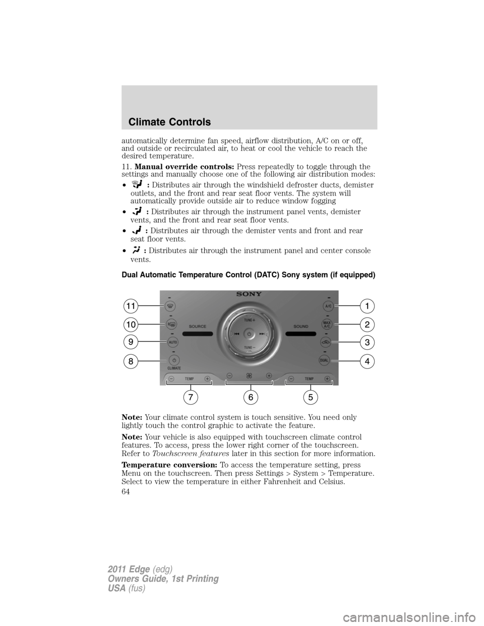 FORD EDGE 2011 1.G Repair Manual automatically determine fan speed, airflow distribution, A/C on or off,
and outside or recirculated air, to heat or cool the vehicle to reach the
desired temperature.
11.Manual override controls:Press