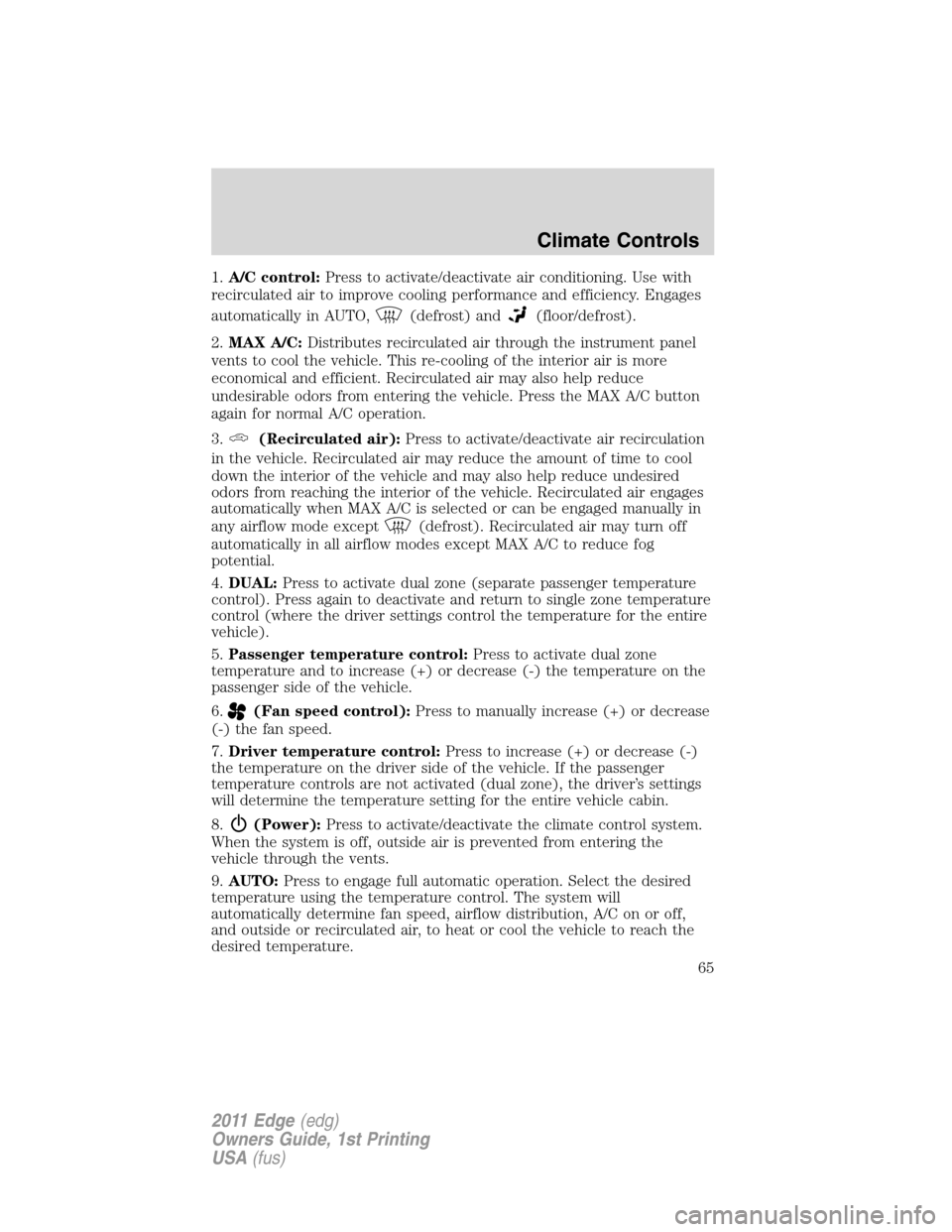 FORD EDGE 2011 1.G Repair Manual 1.A/C control:Press to activate/deactivate air conditioning. Use with
recirculated air to improve cooling performance and efficiency. Engages
automatically in AUTO,
(defrost) and(floor/defrost).
2.MAX