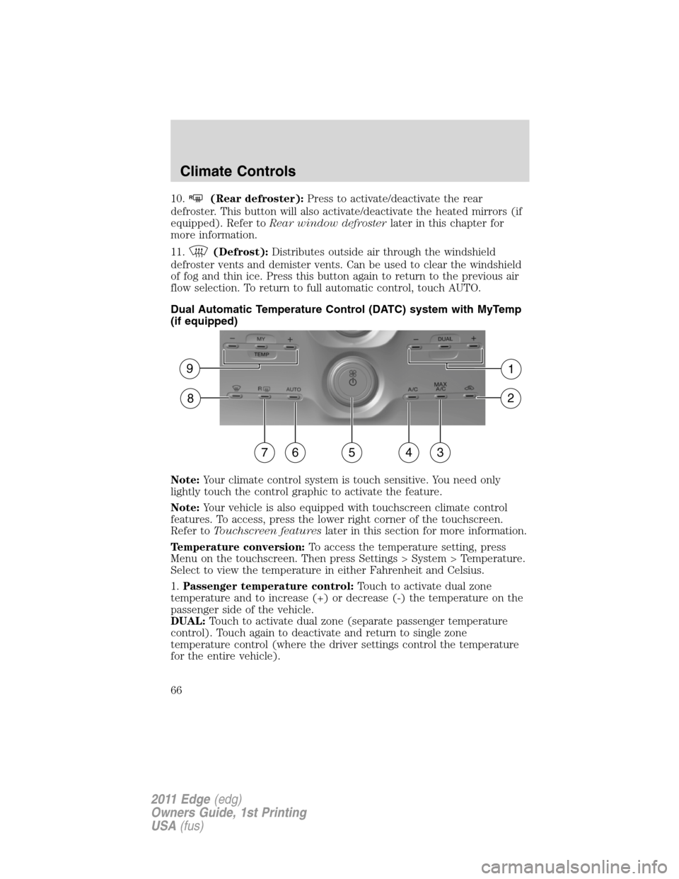 FORD EDGE 2011 1.G Repair Manual 10.R(Rear defroster):Press to activate/deactivate the rear
defroster. This button will also activate/deactivate the heated mirrors (if
equipped). Refer toRear window defrosterlater in this chapter for