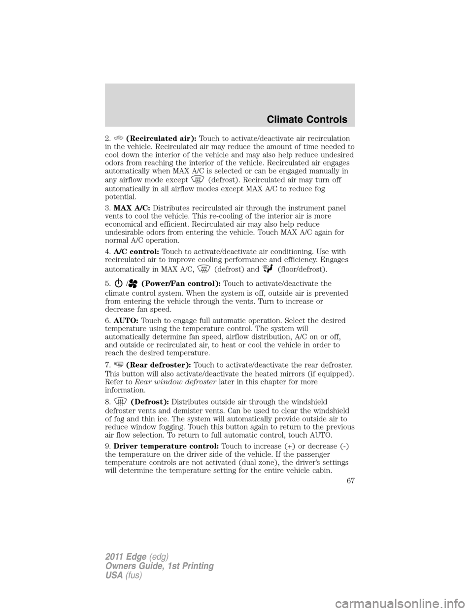 FORD EDGE 2011 1.G Owners Manual 2.(Recirculated air):Touch to activate/deactivate air recirculation
in the vehicle. Recirculated air may reduce the amount of time needed to
cool down the interior of the vehicle and may also help red