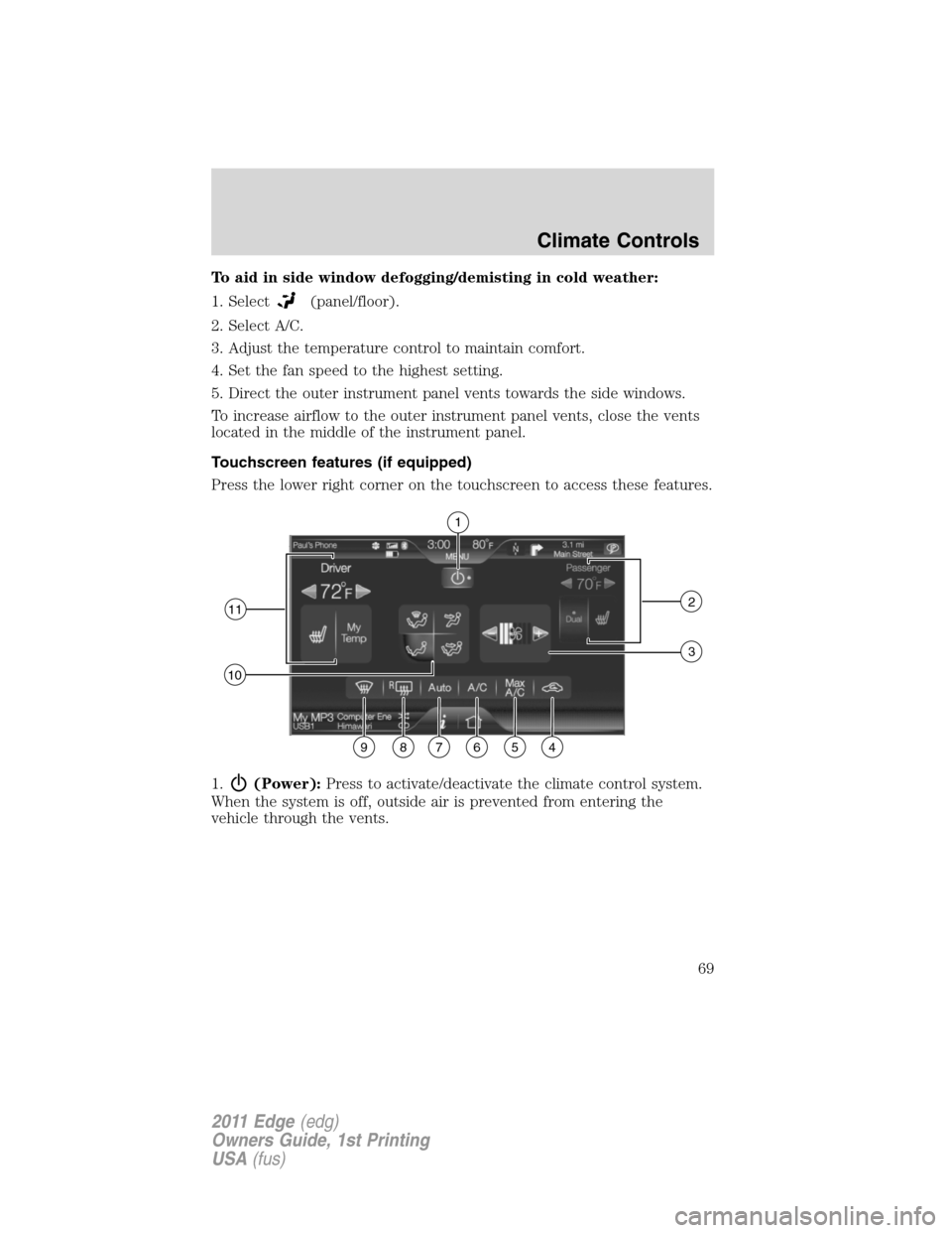 FORD EDGE 2011 1.G Repair Manual To aid in side window defogging/demisting in cold weather:
1. Select
(panel/floor).
2. Select A/C.
3. Adjust the temperature control to maintain comfort.
4. Set the fan speed to the highest setting.
5