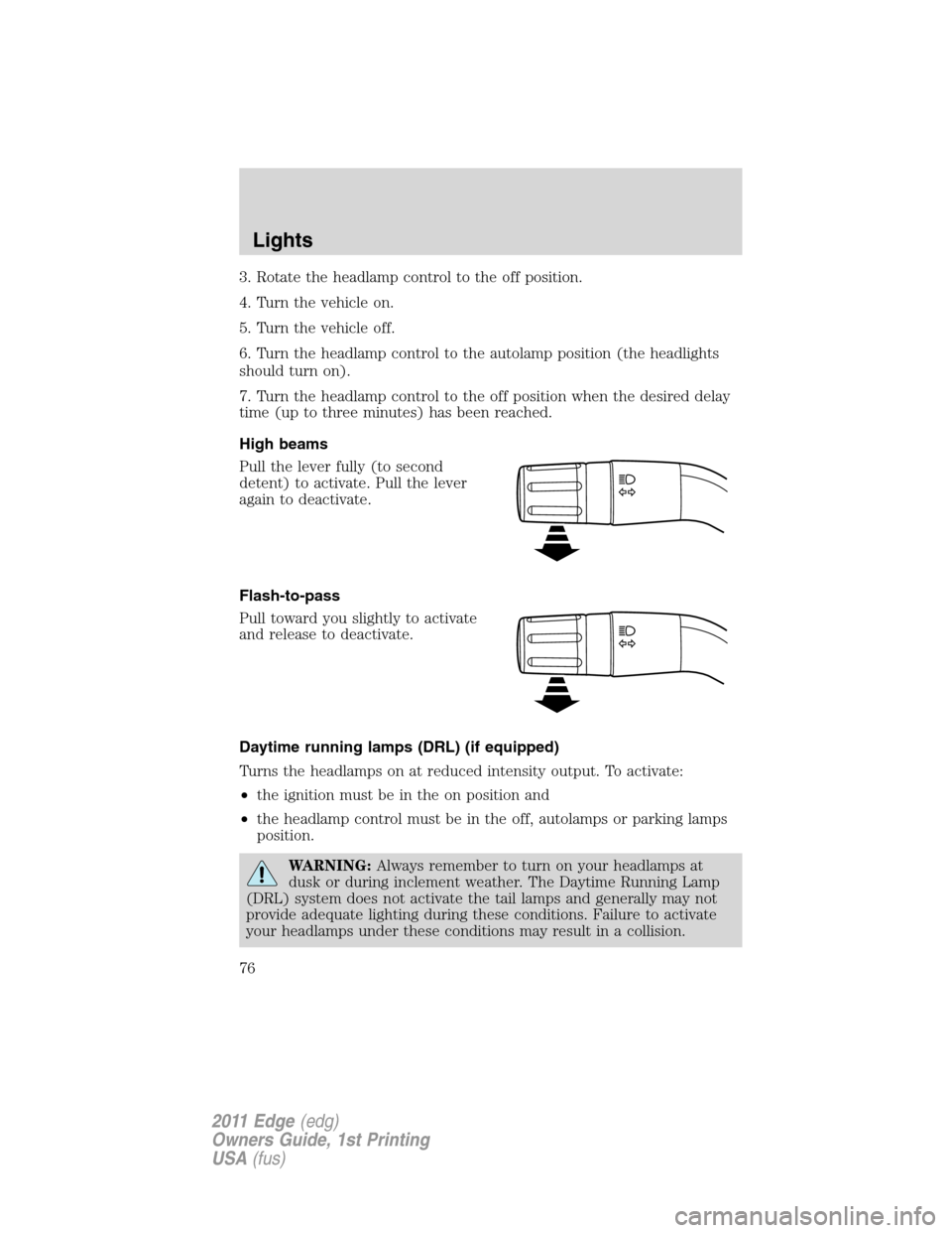 FORD EDGE 2011 1.G Owners Manual 3. Rotate the headlamp control to the off position.
4. Turn the vehicle on.
5. Turn the vehicle off.
6. Turn the headlamp control to the autolamp position (the headlights
should turn on).
7. Turn the 