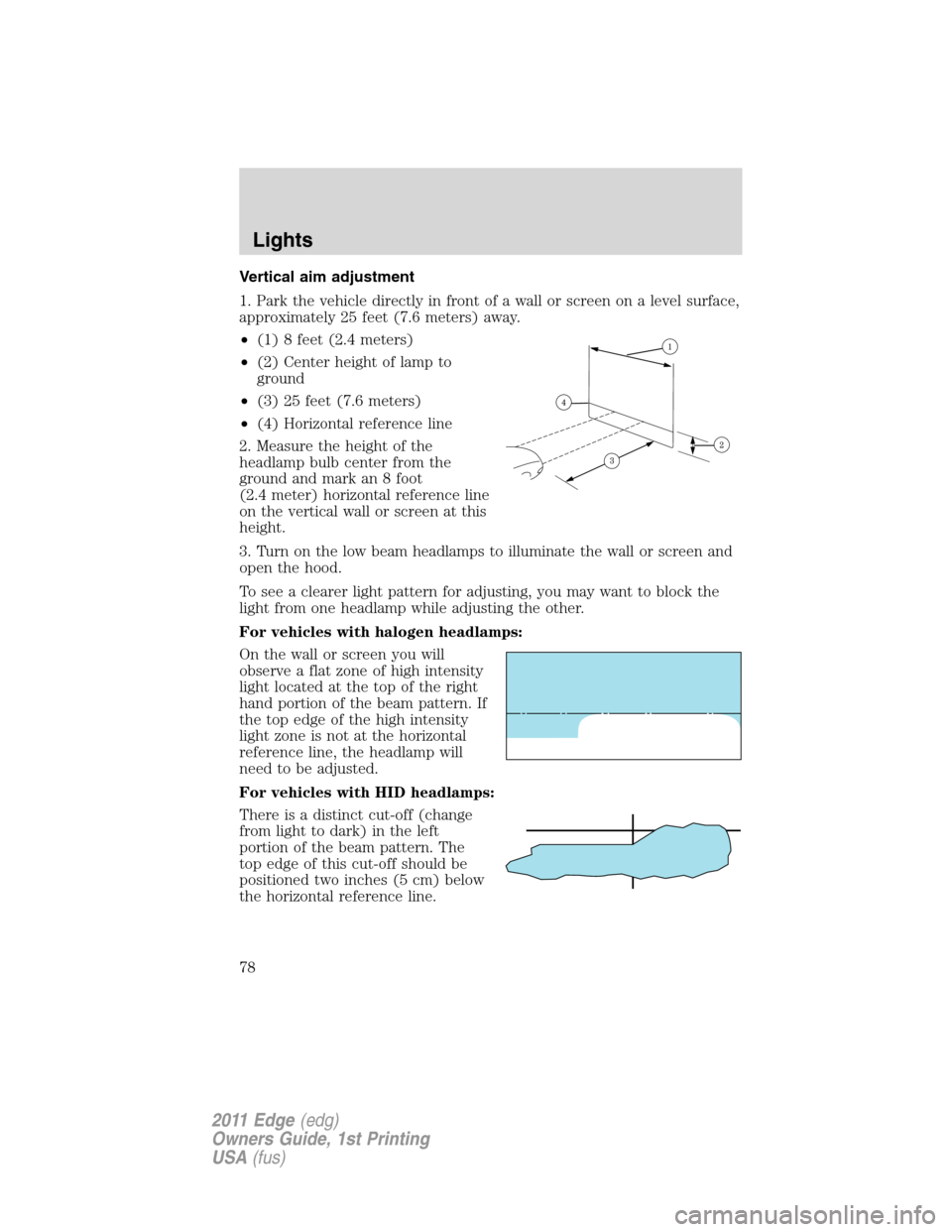 FORD EDGE 2011 1.G Manual PDF Vertical aim adjustment
1. Park the vehicle directly in front of a wall or screen on a level surface,
approximately 25 feet (7.6 meters) away.
•(1) 8 feet (2.4 meters)
•(2) Center height of lamp t