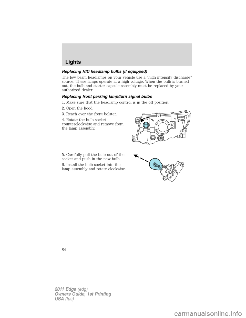 FORD EDGE 2011 1.G Owners Manual Replacing HID headlamp bulbs (if equipped)
The low beam headlamps on your vehicle use a “high intensity discharge”
source. These lamps operate at a high voltage. When the bulb is burned
out, the b