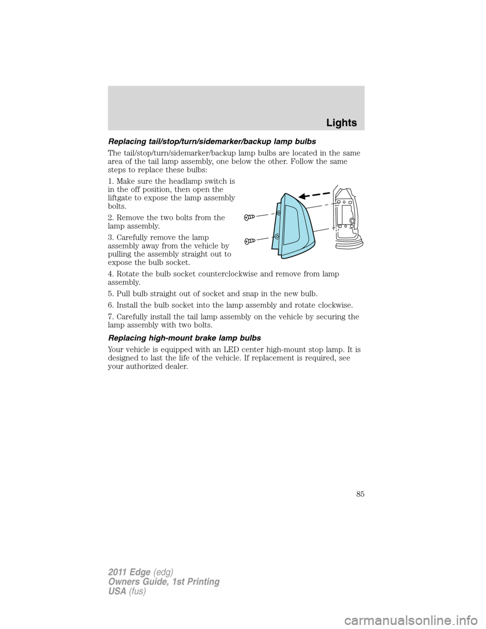 FORD EDGE 2011 1.G User Guide Replacing tail/stop/turn/sidemarker/backup lamp bulbs
The tail/stop/turn/sidemarker/backup lamp bulbs are located in the same
area of the tail lamp assembly, one below the other. Follow the same
steps FORD EDGE 2011 1.G User Guide Replacing tail/stop/turn/sidemarker/backup lamp bulbs
The tail/stop/turn/sidemarker/backup lamp bulbs are located in the same
area of the tail lamp assembly, one below the other. Follow the same
steps