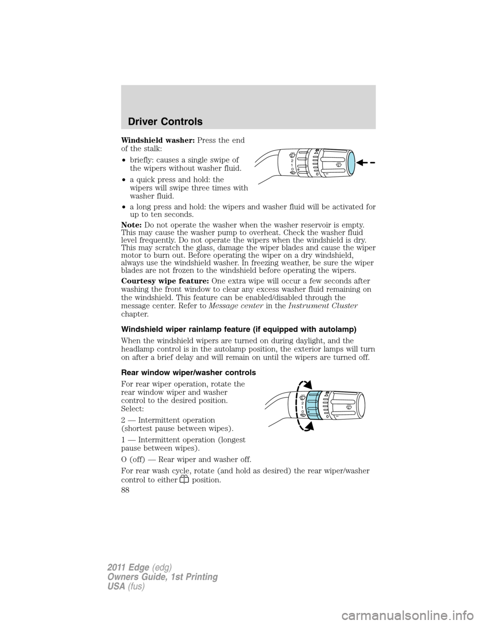 FORD EDGE 2011 1.G User Guide Windshield washer:Press the end
of the stalk:
•briefly: causes a single swipe of
the wipers without washer fluid.
•a quick press and hold: the
wipers will swipe three times with
washer fluid.
•a FORD EDGE 2011 1.G User Guide Windshield washer:Press the end
of the stalk:
•briefly: causes a single swipe of
the wipers without washer fluid.
•a quick press and hold: the
wipers will swipe three times with
washer fluid.
•a